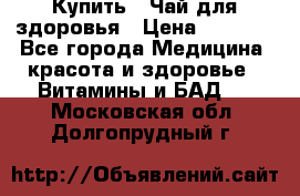 Купить : Чай для здоровья › Цена ­ 1 332 - Все города Медицина, красота и здоровье » Витамины и БАД   . Московская обл.,Долгопрудный г.